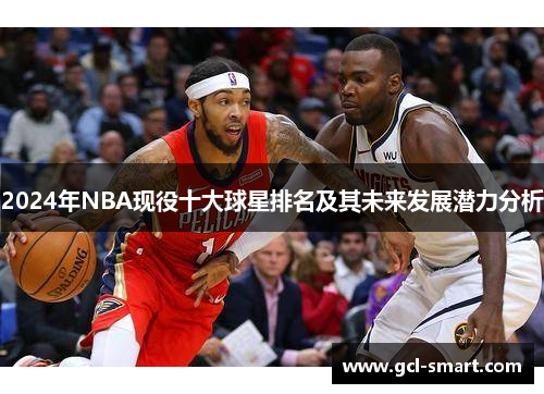 2024年NBA现役十大球星排名及其未来发展潜力分析